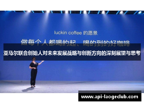 亚马尔联合创始人对未来发展战略与创新方向的深刻展望与思考
