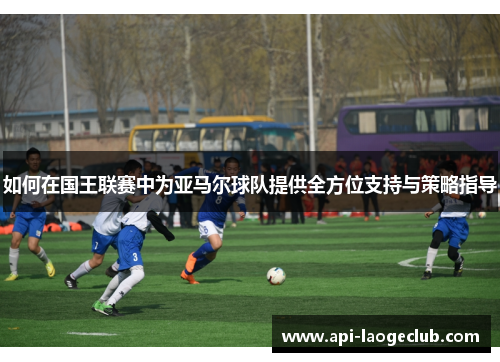 如何在国王联赛中为亚马尔球队提供全方位支持与策略指导