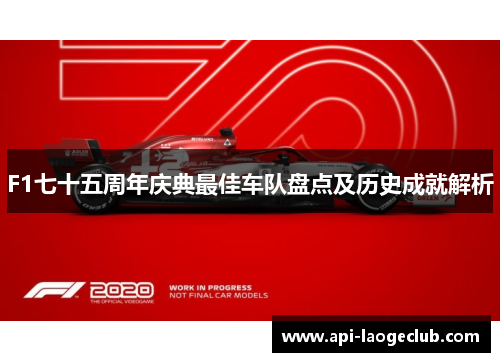 F1七十五周年庆典最佳车队盘点及历史成就解析