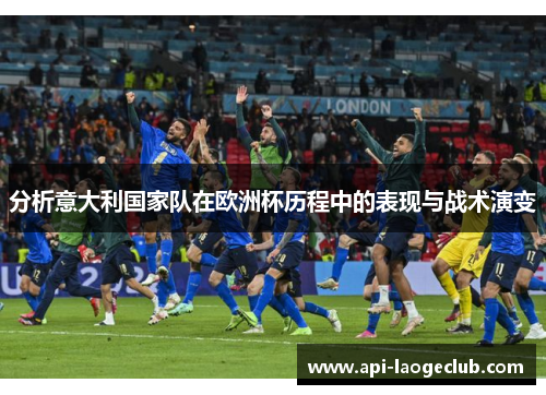 分析意大利国家队在欧洲杯历程中的表现与战术演变