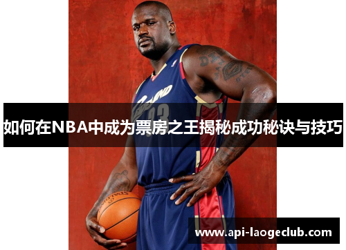 如何在NBA中成为票房之王揭秘成功秘诀与技巧