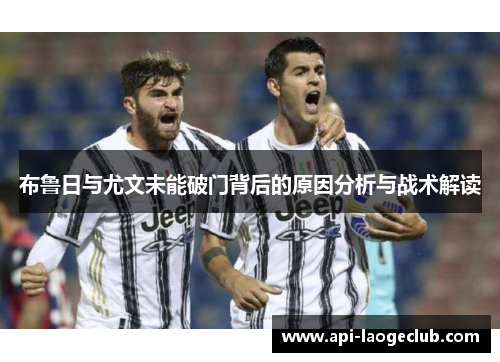 布鲁日与尤文未能破门背后的原因分析与战术解读