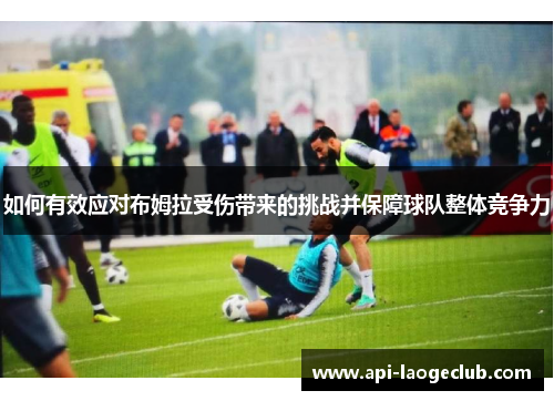 如何有效应对布姆拉受伤带来的挑战并保障球队整体竞争力