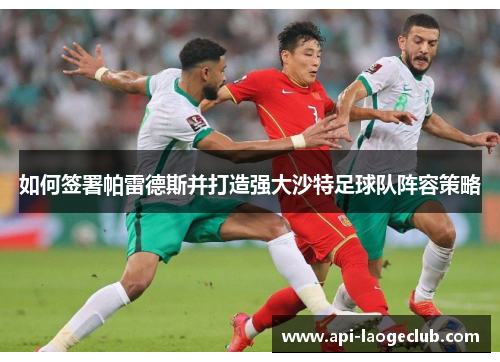 如何签署帕雷德斯并打造强大沙特足球队阵容策略