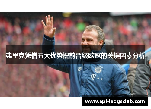 弗里克凭借五大优势提前晋级欧冠的关键因素分析