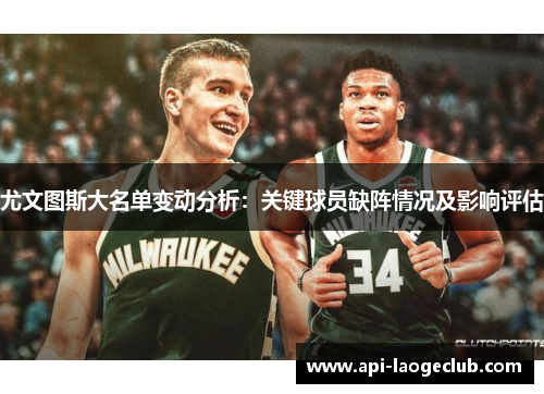 尤文图斯大名单变动分析：关键球员缺阵情况及影响评估