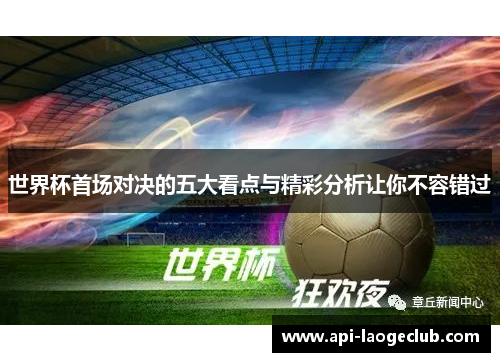 世界杯首场对决的五大看点与精彩分析让你不容错过