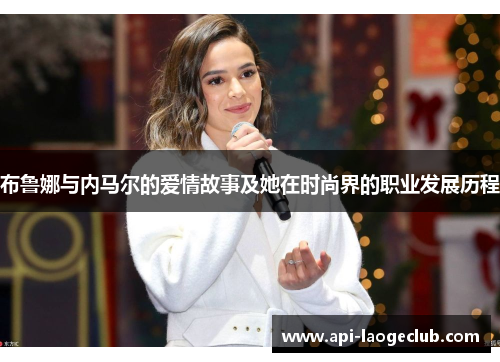 布鲁娜与内马尔的爱情故事及她在时尚界的职业发展历程