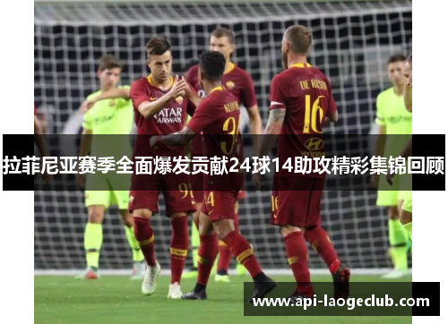 拉菲尼亚赛季全面爆发贡献24球14助攻精彩集锦回顾