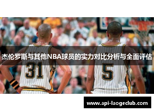 杰伦罗斯与其他NBA球员的实力对比分析与全面评估