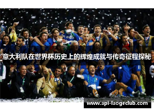意大利队在世界杯历史上的辉煌成就与传奇征程探秘