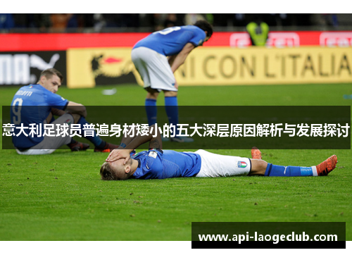 意大利足球员普遍身材矮小的五大深层原因解析与发展探讨