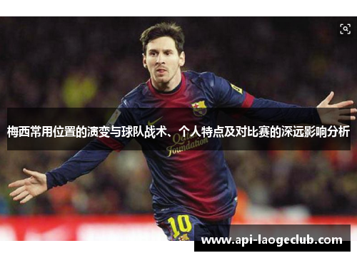 梅西常用位置的演变与球队战术、个人特点及对比赛的深远影响分析