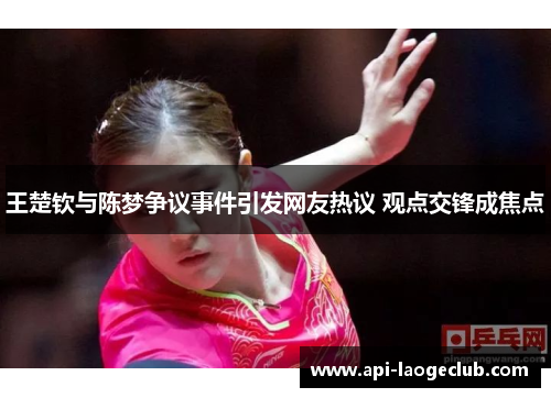 王楚钦与陈梦争议事件引发网友热议 观点交锋成焦点