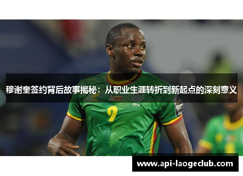 穆谢奎签约背后故事揭秘：从职业生涯转折到新起点的深刻意义