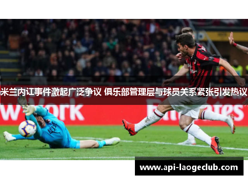 米兰内讧事件激起广泛争议 俱乐部管理层与球员关系紧张引发热议