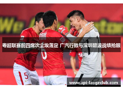 粤超联赛前四席次尘埃落定 广汽行致与深圳碧波战绩抢眼 粤超联赛前四席次尘埃落定 广汽行致与深圳碧波战绩抢眼