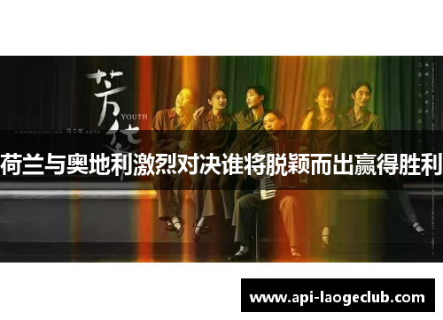 荷兰与奥地利激烈对决谁将脱颖而出赢得胜利