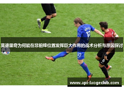莫德里奇为何能在非前锋位置发挥巨大作用的战术分析与原因探讨 莫德里奇为何能在非前锋位置发挥巨大作用的战术分析与原因探讨