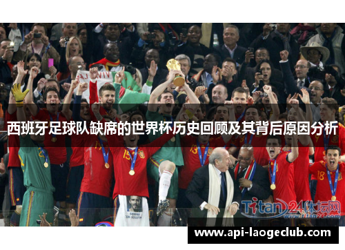 西班牙足球队缺席的世界杯历史回顾及其背后原因分析 西班牙足球队缺席的世界杯历史回顾及其背后原因分析