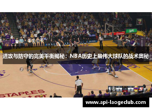 进攻与防守的完美平衡揭秘:NBA历史上最伟大球队的战术奥秘 进攻与防守的完美平衡揭秘:NBA历史上最伟大球队的战术奥秘