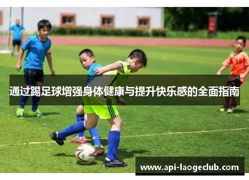 通过踢足球增强身体健康与提升快乐感的全面指南