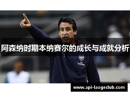 阿森纳时期本纳赛尔的成长与成就分析