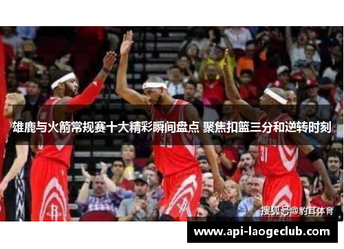 雄鹿与火箭常规赛十大精彩瞬间盘点 聚焦扣篮三分和逆转时刻 雄鹿与火箭常规赛十大精彩瞬间盘点 聚焦扣篮三分和逆转时刻