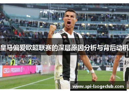 皇马偏爱欧超联赛的深层原因分析与背后动机 皇马偏爱欧超联赛的深层原因分析与背后动机