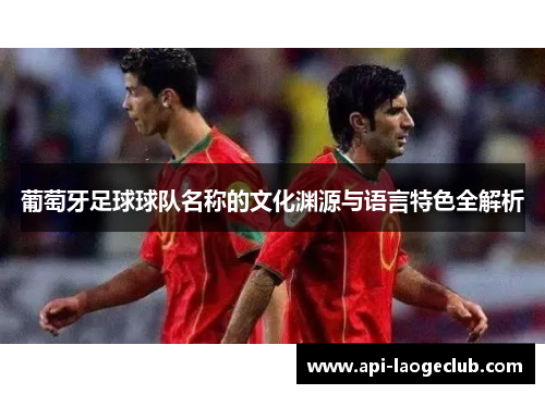 葡萄牙足球球队名称的文化渊源与语言特色全解析