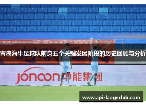 青岛海牛足球队前身五个关键发展阶段的历史回顾与分析 青岛海牛足球队前身五个关键发展阶段的历史回顾与分析