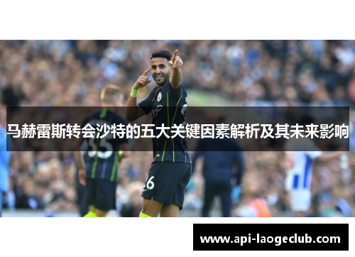 马赫雷斯转会沙特的五大关键因素解析及其未来影响