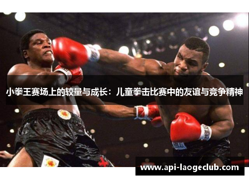 小拳王赛场上的较量与成长:儿童拳击比赛中的友谊与竞争精神 小拳王赛场上的较量与成长:儿童拳击比赛中的友谊与竞争精神