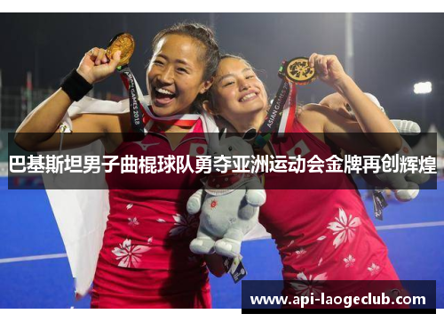 巴基斯坦男子曲棍球队勇夺亚洲运动会金牌再创辉煌 巴基斯坦男子曲棍球队勇夺亚洲运动会金牌再创辉煌