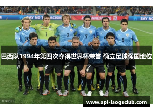 巴西队1994年第四次夺得世界杯荣誉 确立足球强国地位 巴西队1994年第四次夺得世界杯荣誉 确立足球强国地位