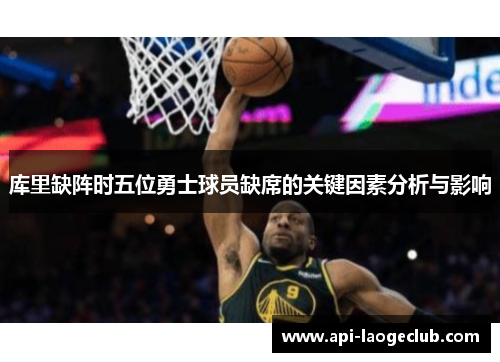 库里缺阵时五位勇士球员缺席的关键因素分析与影响 库里缺阵时五位勇士球员缺席的关键因素分析与影响