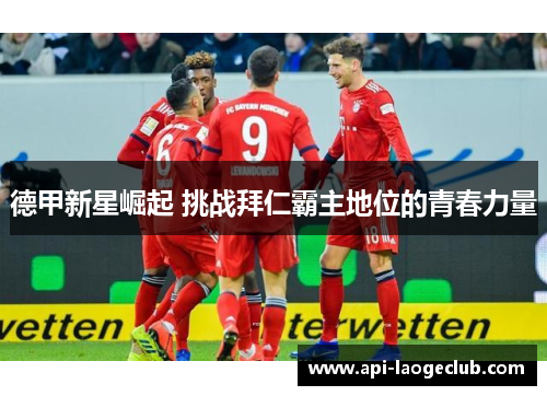 德甲新星崛起 挑战拜仁霸主地位的青春力量 德甲新星崛起 挑战拜仁霸主地位的青春力量