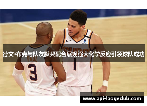 德文·布克与队友默契配合展现强大化学反应引领球队成功