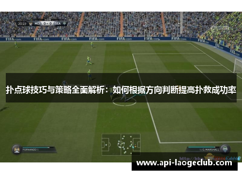 扑点球技巧与策略全面解析：如何根据方向判断提高扑救成功率