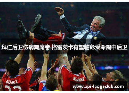 拜仁后卫伤病潮席卷 格雷茨卡有望临危受命踢中后卫 拜仁后卫伤病潮席卷 格雷茨卡有望临危受命踢中后卫