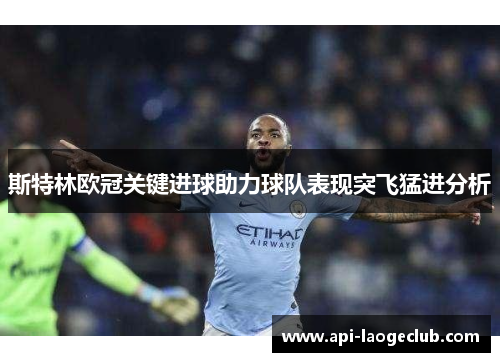 斯特林欧冠关键进球助力球队表现突飞猛进分析 斯特林欧冠关键进球助力球队表现突飞猛进分析