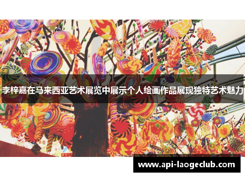 李梓嘉在马来西亚艺术展览中展示个人绘画作品展现独特艺术魅力
