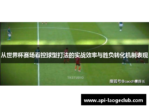 从世界杯赛场看控球型打法的实战效率与胜负转化机制表现 从世界杯赛场看控球型打法的实战效率与胜负转化机制表现