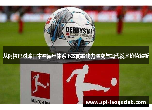 从阿拉巴对阵日本看德甲体系下攻防影响力演变与现代战术价值解析 从阿拉巴对阵日本看德甲体系下攻防影响力演变与现代战术价值解析