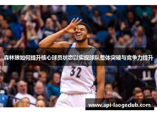 森林狼如何提升核心球员状态以实现球队整体突破与竞争力提升