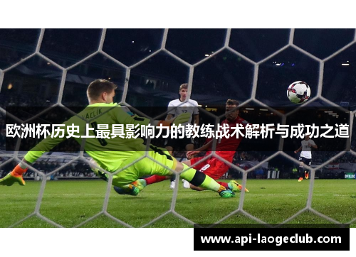 欧洲杯历史上最具影响力的教练战术解析与成功之道