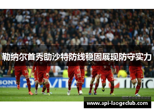 勒纳尔首秀助沙特防线稳固展现防守实力 勒纳尔首秀助沙特防线稳固展现防守实力