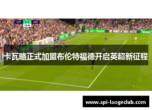 卡瓦略正式加盟布伦特福德开启英超新征程