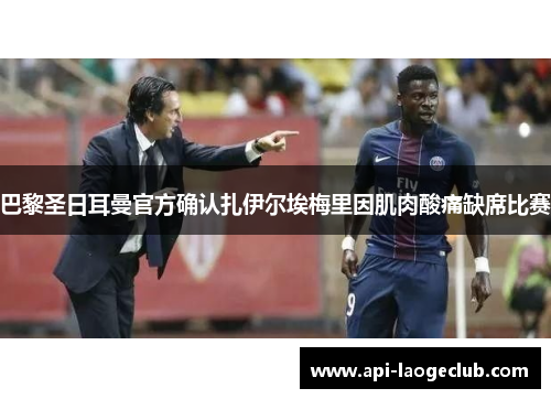 巴黎圣日耳曼官方确认扎伊尔埃梅里因肌肉酸痛缺席比赛 巴黎圣日耳曼官方确认扎伊尔埃梅里因肌肉酸痛缺席比赛
