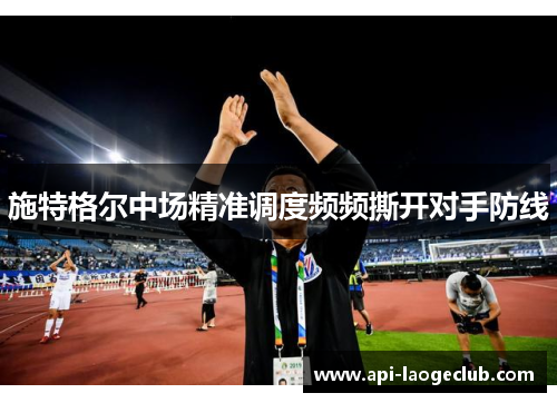 施特格尔中场精准调度频频撕开对手防线